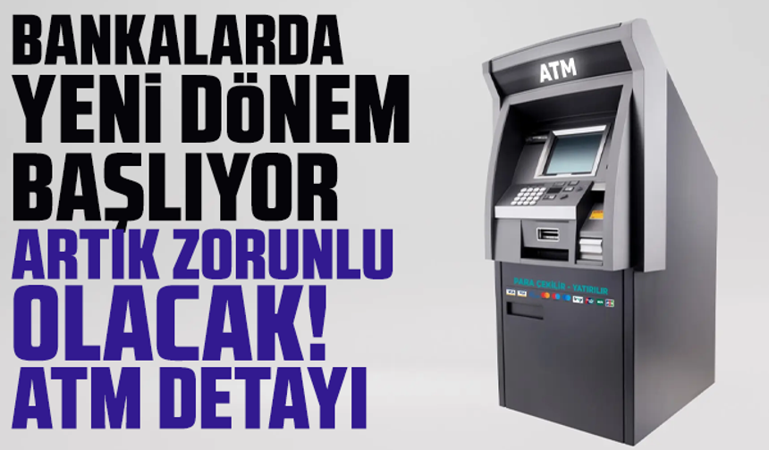 Bankalarda yeni dönem başlıyor, artık zorunlu olacak! ATM detayı