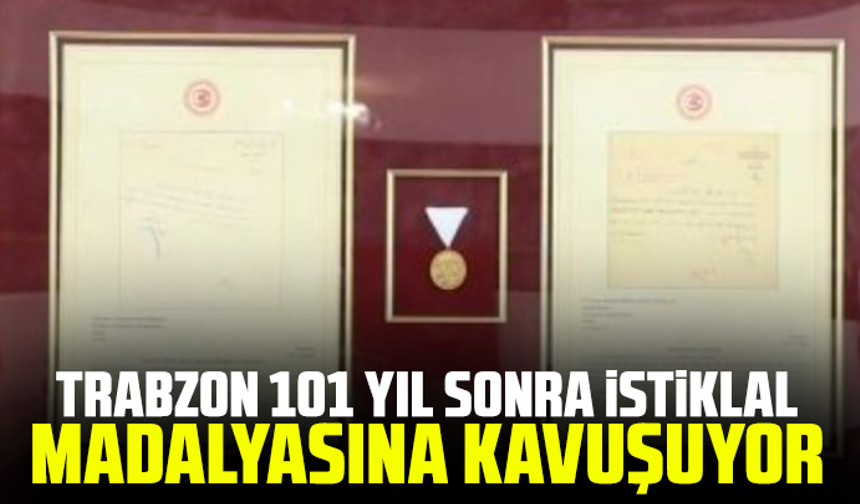 Trabzon, 101 yıl sonra İstiklal madalyasına kavuşuyor