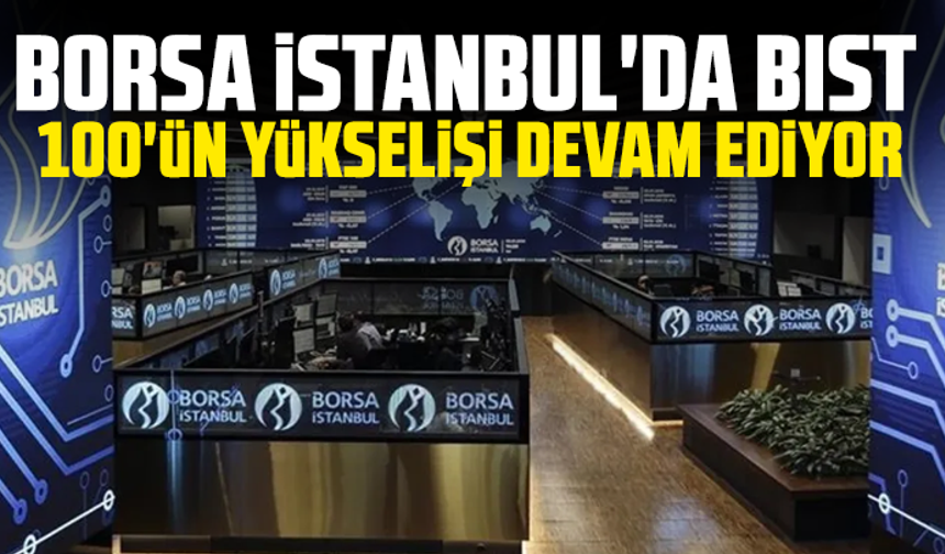 Borsa İstanbul'da BIST 100'ün yükselişi devam ediyor