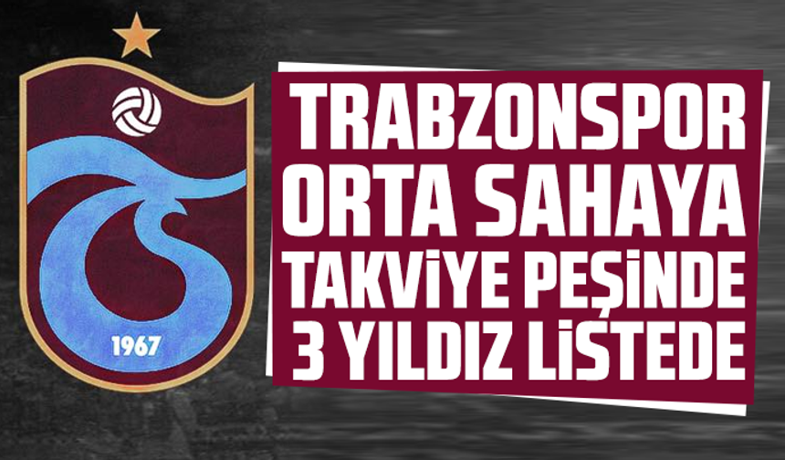 Trabzonspor orta sahaya takviye peşinde: 3 yıldız listede