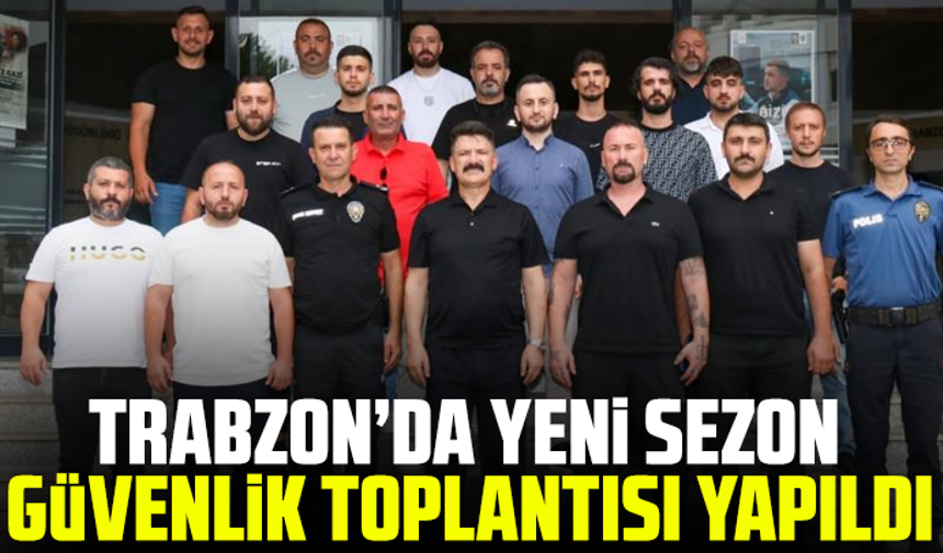 Trabzon’da yeni sezon güvenlik toplantısı yapıldı