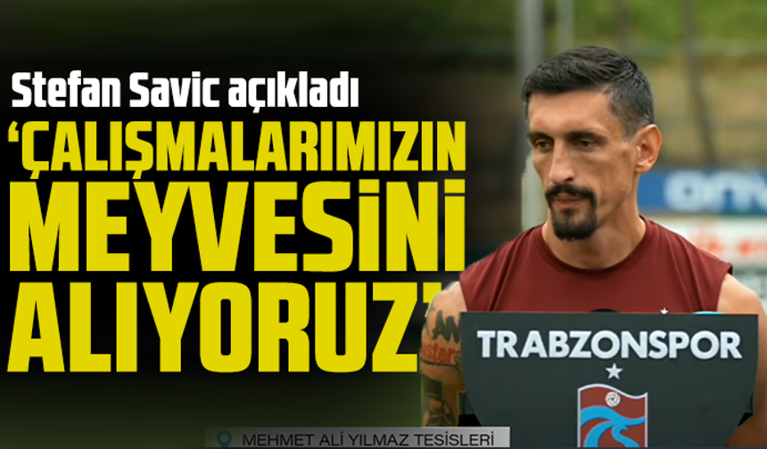 Stefan Savic "Çalışmalarımızın meyvesini alıyoruz"