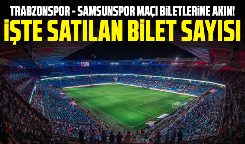 Trabzonspor - Samsunspor maçı biletlerine akın! İşte satılan bilet sayısı