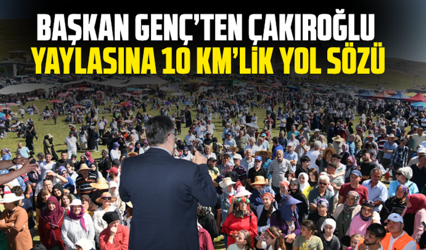 Başkan Genç’ten Çakıroğlu Yaylasına 10 Km’lik Yol Sözü