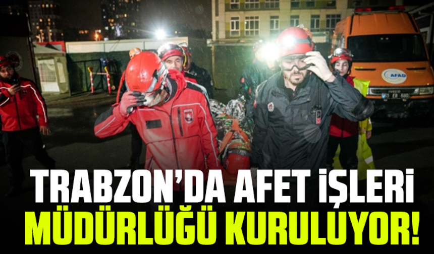 Trabzon’da Afet İşleri Müdürlüğü Kuruluyor!