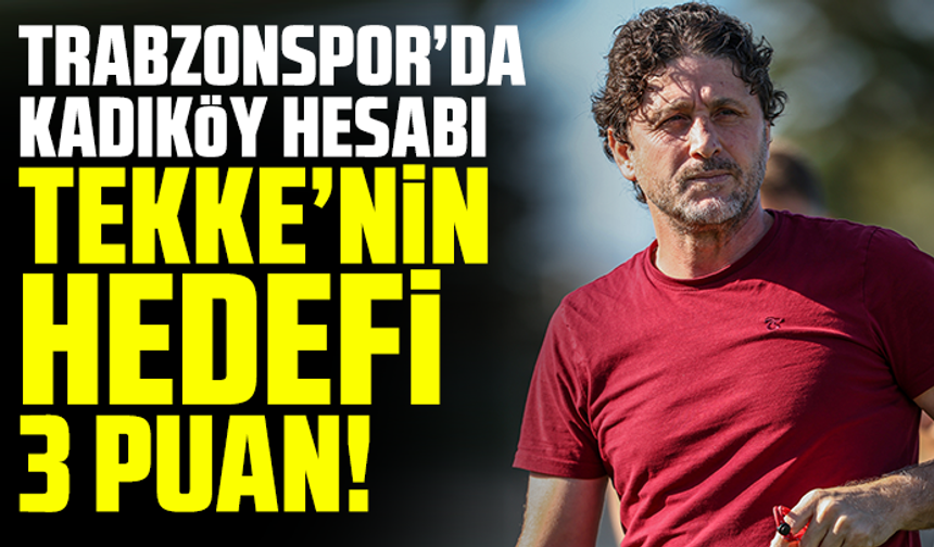 Trabzonspor’da Kadıköy Hesabı: Tekke’nin Planı 3 Puan!