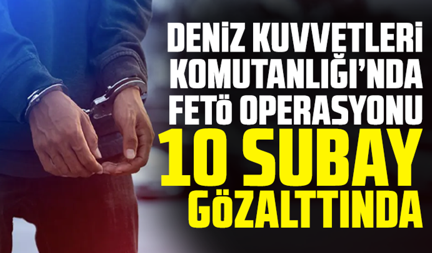 FETÖ'nün Deniz Kuvvetleri mahrem yapılanması soruşturmasında 10 gözaltı kararı