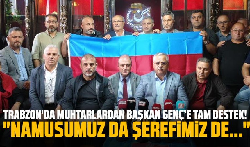 Trabzon'da muhtarlardan Başkan Genç’e tam destek! "Namusumuz da şerefimiz de..."