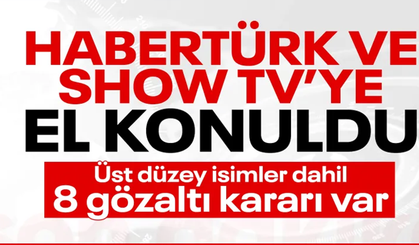 Habertürk ve Show TV'nin sahibi Can Holding'e 4 farklı suçlamadan operasyon