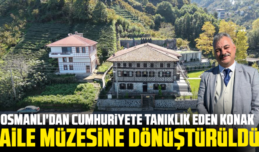 Osmanlı'dan Cumhuriyete tanıklık eden konak aile müzesine dönüştürüldü