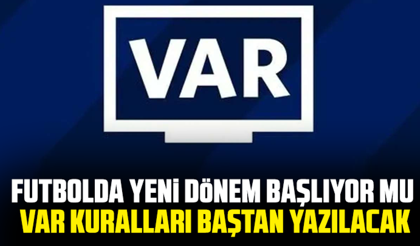 Futbolda yeni dönem başlıyor mu: VAR kuralları baştan yazılacak