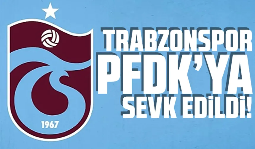 Trabzonspor PFDK’ya sevk edildi
