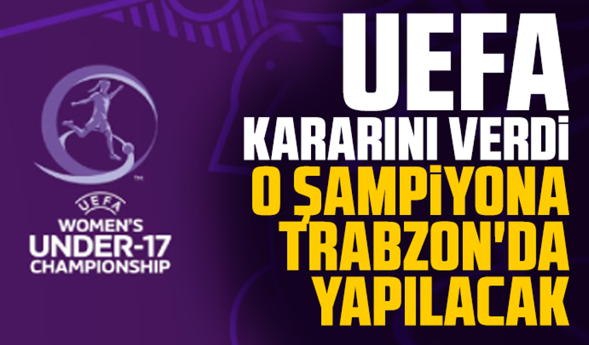 UEFA kararını verdi: O şampiyona Trabzon'da yapılacak