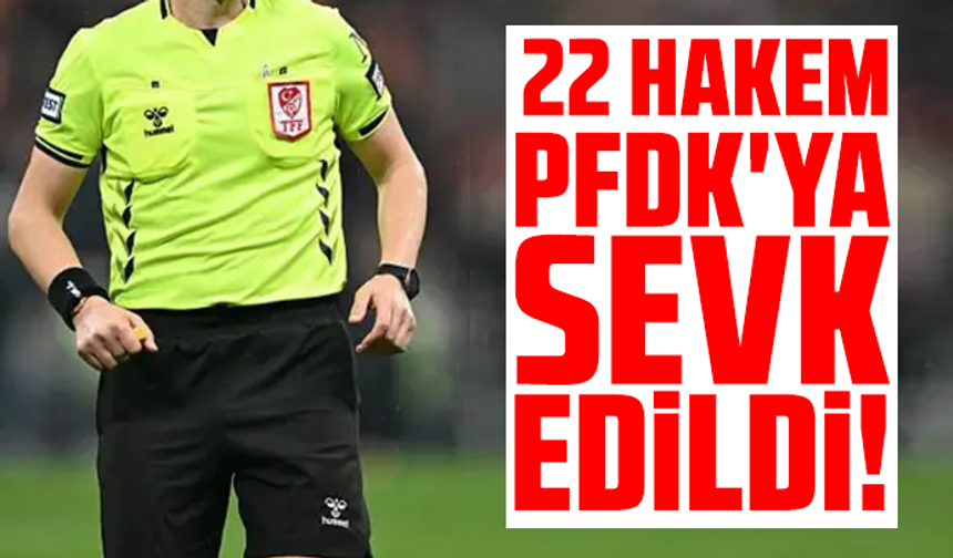 22 hakem PFDK'ya sevk edildi!