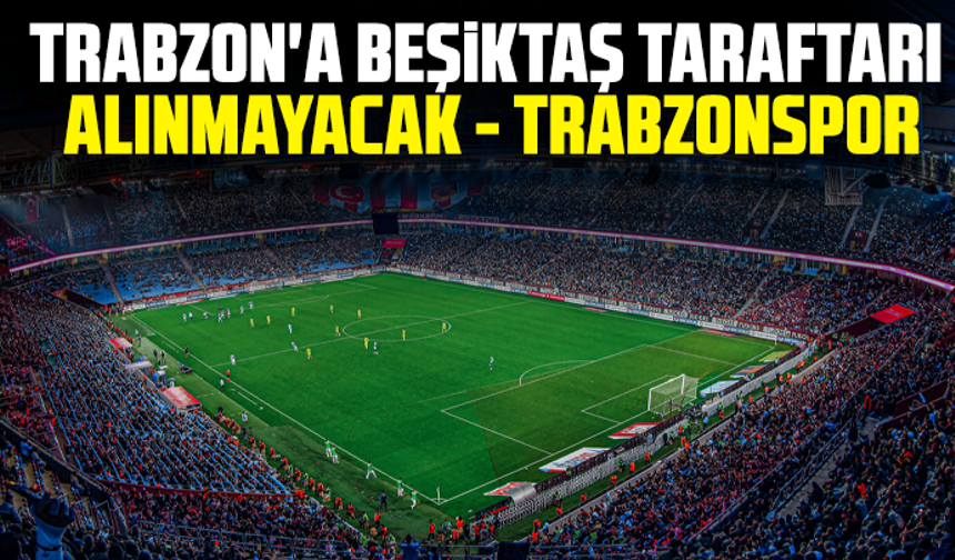 Trabzon'a Beşiktaş taraftarı alınmayacak - Trabzonspor