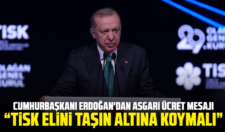 Cumhurbaşkanı Erdoğan'dan asgari ücret mesajı: “TİSK elini taşın altına koymalı”
