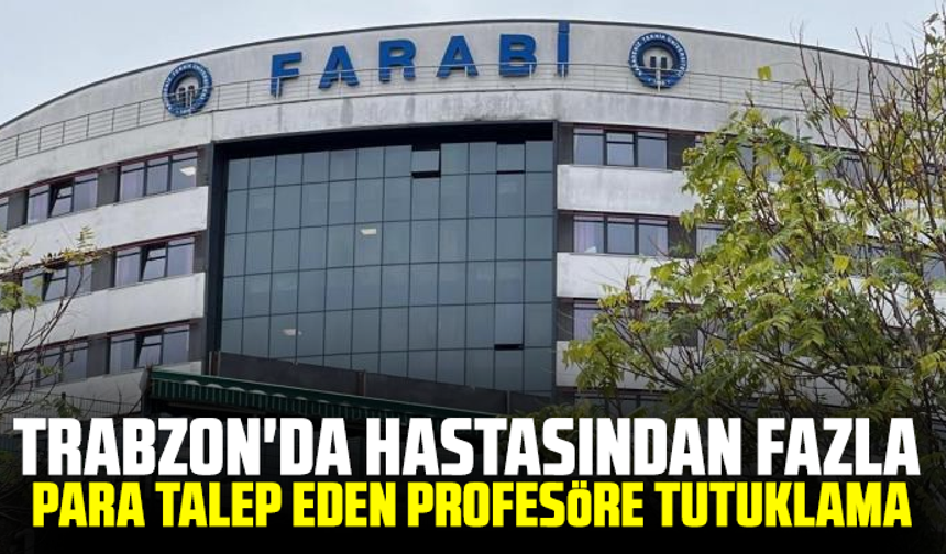 Trabzon'da hastasından fazla para talep eden profesöre tutuklama
