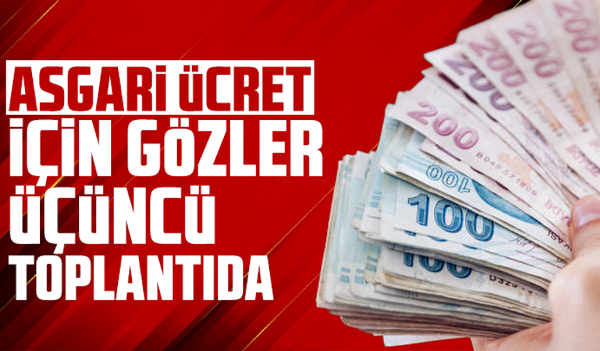 Asgari ücret için gözler üçüncü toplantıda