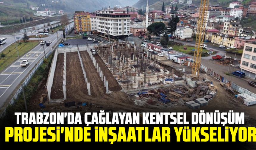Trabzon'da Çağlayan Kentsel Dönüşüm Projesi'nde inşaatlar yükseliyor