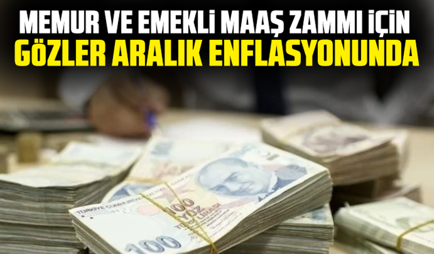 Memur ve emekli maaş zammı için gözler aralık enflasyonunda