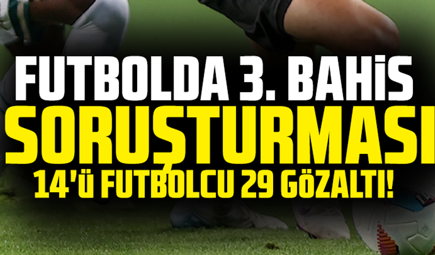 Futbolda 3. bahis soruşturması! 14'ü futbolcu 29 gözaltı!