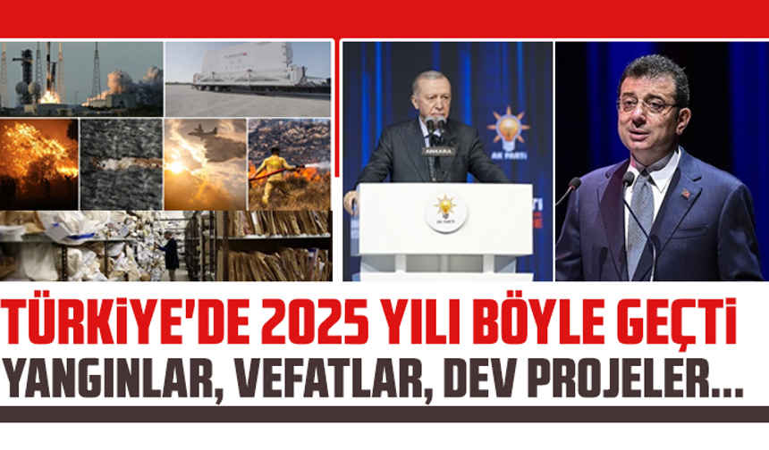 Türkiye'de 2025 yılı böyle geçti: Yangınlar, vefatlar, dev projeler...