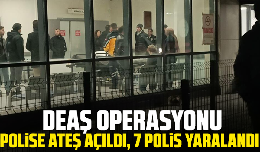 DEAŞ operasyonu: Polise ateş açıldı, 7 polis yaralandı