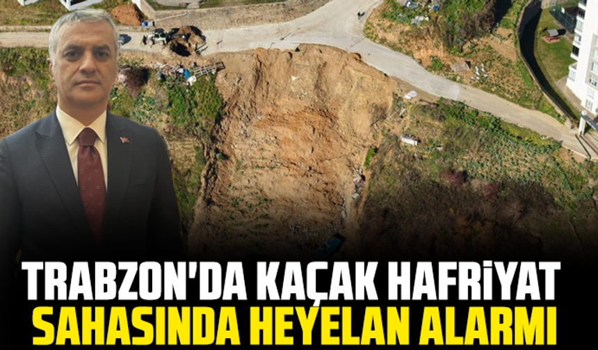 Trabzon'da kaçak hafriyat sahasında heyelan alarmı