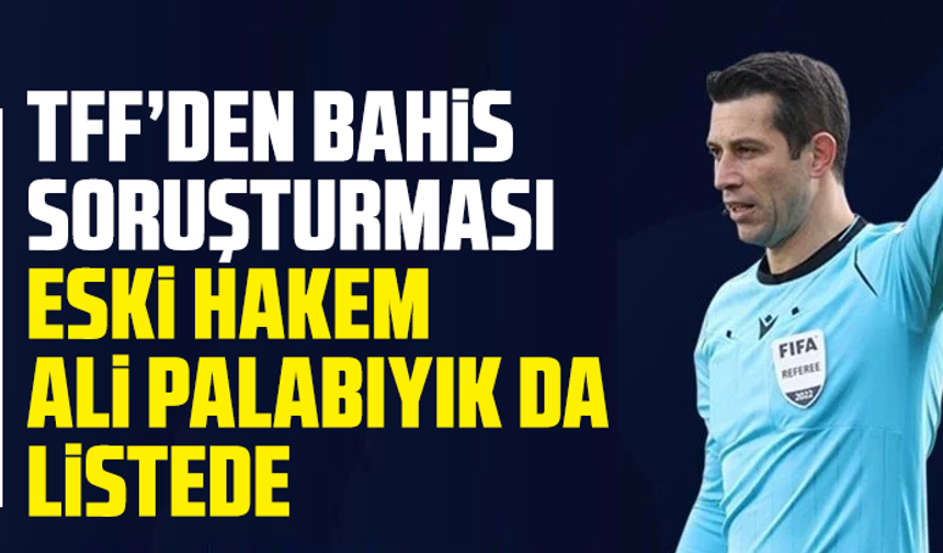 TFF’den bahis soruşturması: Eski hakem Ali Palabıyık da listede