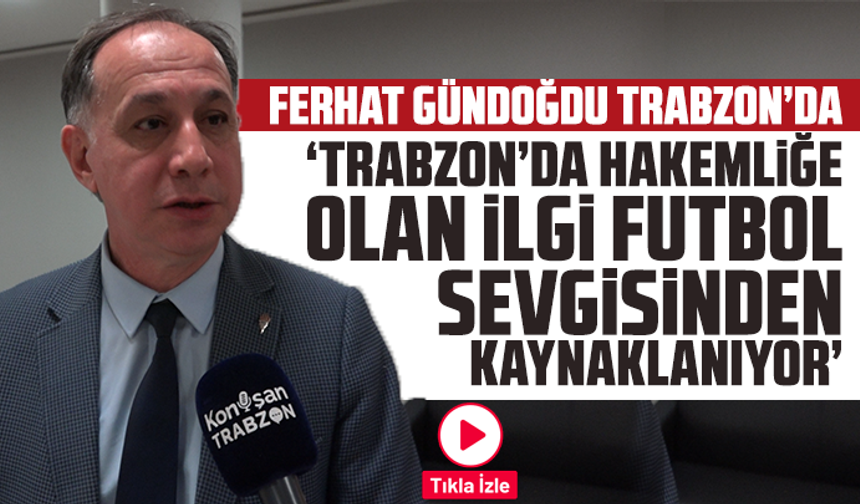 Ferhat Gündoğdu Trabzon’da: “Trabzon’da Hakemliğe Olan İlgi Futbol Sevgisinden Kaynaklanıyor”