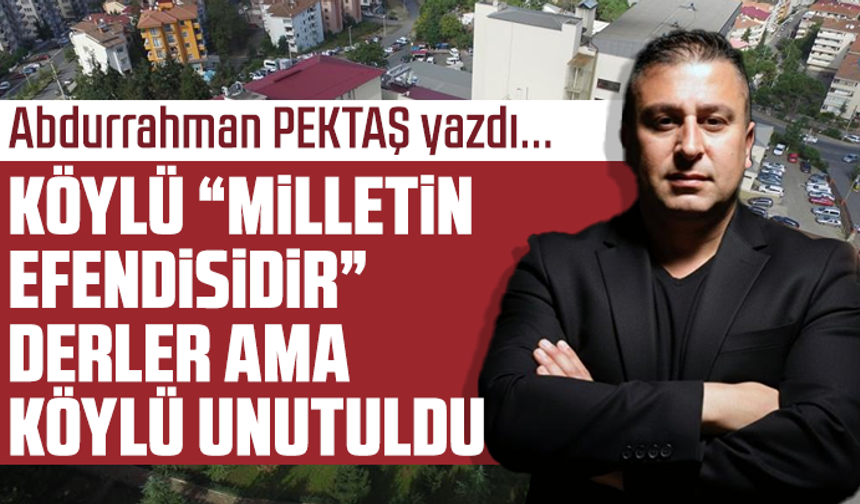 Köylü “milletin efendisidir” derler ama köylü unutuldu