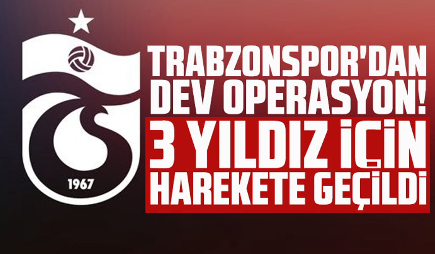 Trabzonspor'dan dev operasyon! 3 yıldız için harekete geçildi
