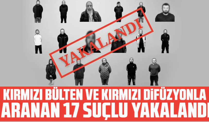Kırmızı bülten ve kırmızı difüzyonla aranan 17 suçlu yakalandı