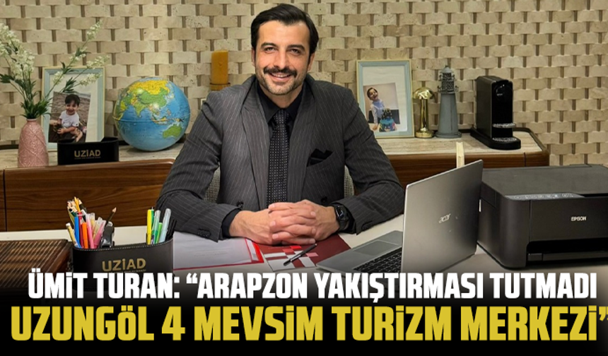 Ümit Turan: “Arapzon Yakıştırması Tutmadı, Uzungöl 4 Mevsim Turizm Merkezi”