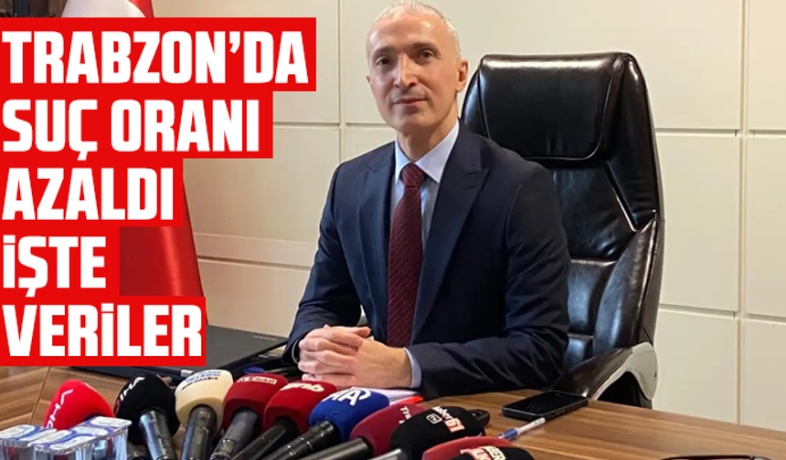 Trabzon’da suç oranı azaldı: İşte veriler