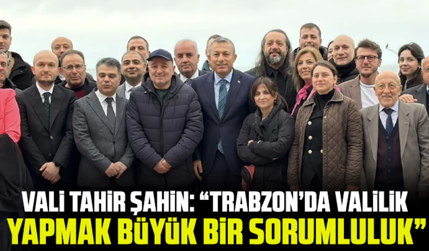 Vali Tahir Şahin: “Trabzon’da Valilik Yapmak Büyük Bir Sorumluluk”