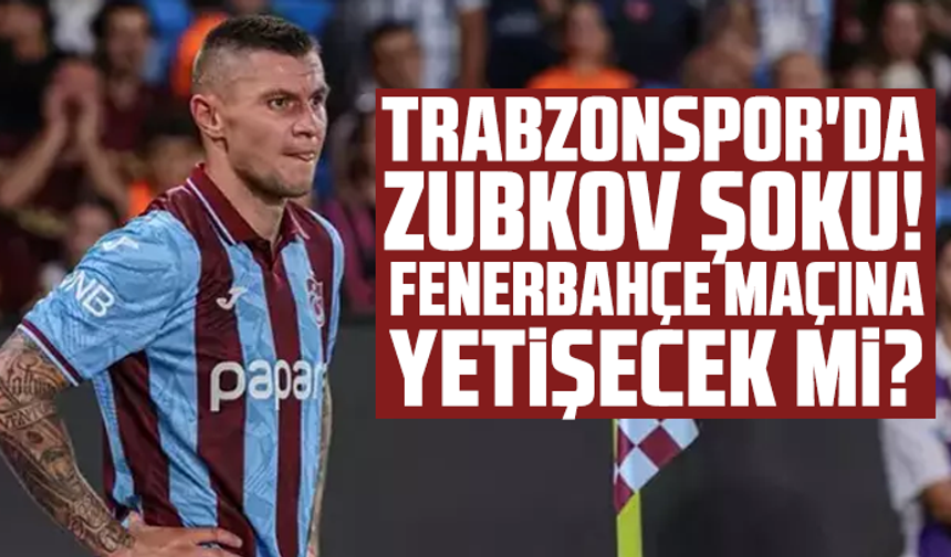 Trabzonspor'da Zubkov şoku! Fenerbahçe maçına yetişecek mi?