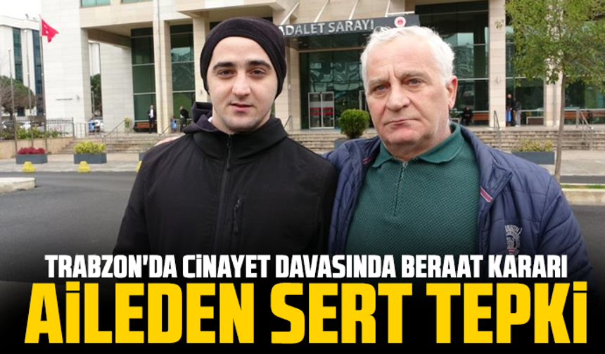 Trabzon'da cinayet davasında beraat kararı, aileden sert tepki