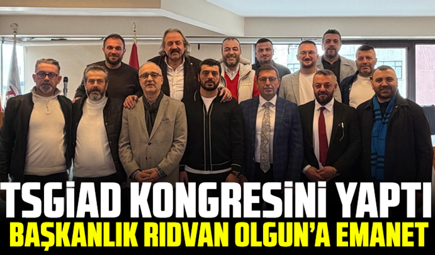 TSGİAD Kongresini Yaptı, Başkanlık Rıdvan Olgun’a Emanet