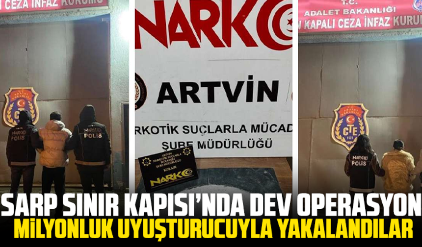 Sarp Sınır Kapısı’nda dev operasyon: Milyonluk uyuşturucuyla yakalandılar