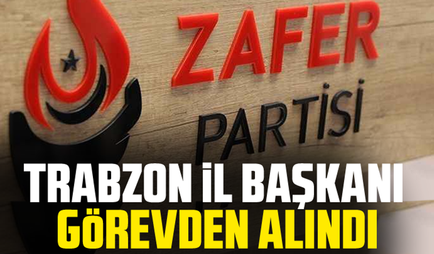 Trabzon İl Başkanı görevden alındı