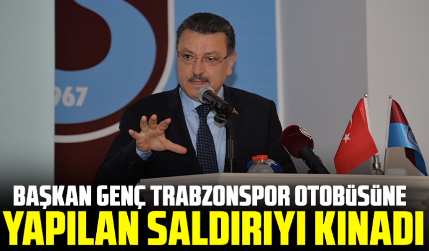 Başkan Genç Trabzonspor otobüsüne yapılan saldırıyı kınadı