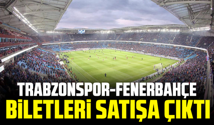 Trabzonspor-Fenerbahçe biletleri satışa çıktı