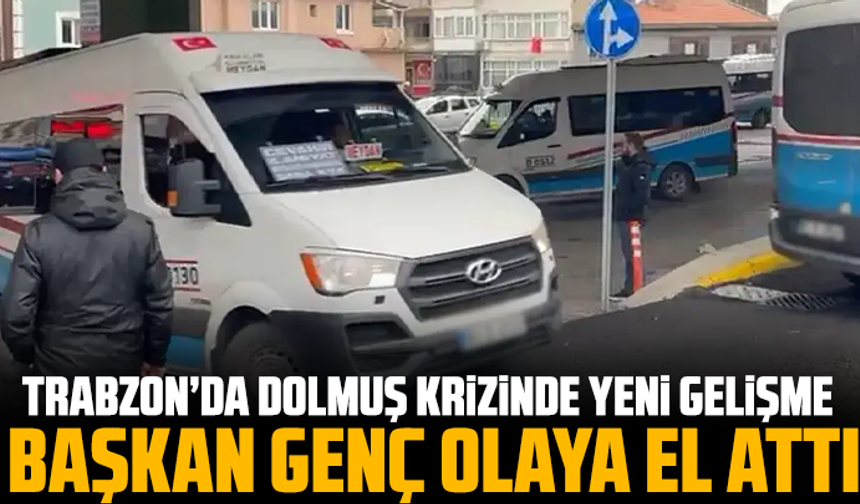 Trabzon’da dolmuş krizinde yeni gelişme: Başkan Genç olaya el attı