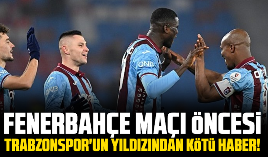 Fenerbahçe maçı öncesi Trabzonspor'un yıldızından kötü haber!