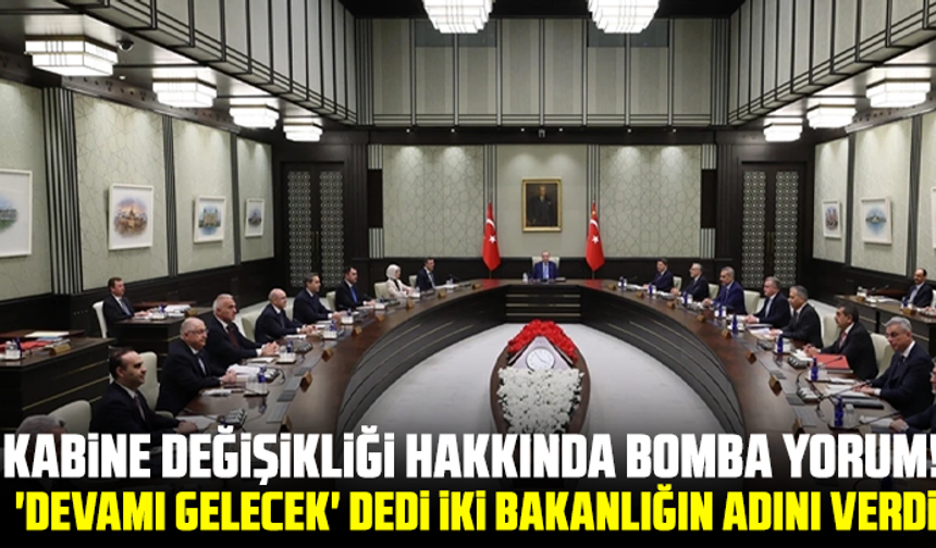 Kabine değişikliği hakkında bomba yorum! 'Devamı gelecek' dedi iki bakanlığın adını verdi