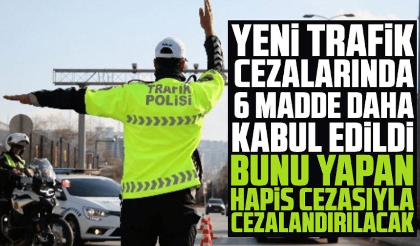 Yeni trafik cezalarında 6 madde daha kabul edildi; bunu yapan hapis cezasıyla cezalandırılacak
