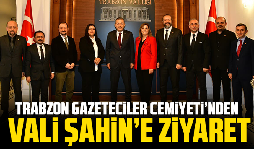 Trabzon Gazeteciler Cemiyeti’nden Vali Şahin’e Ziyaret