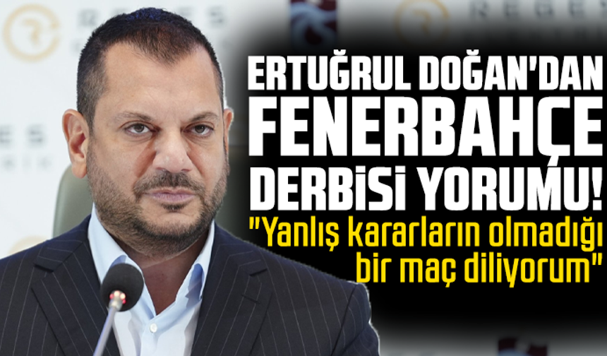 Ertuğrul Doğan'dan Fenerbahçe derbisi yorumu!