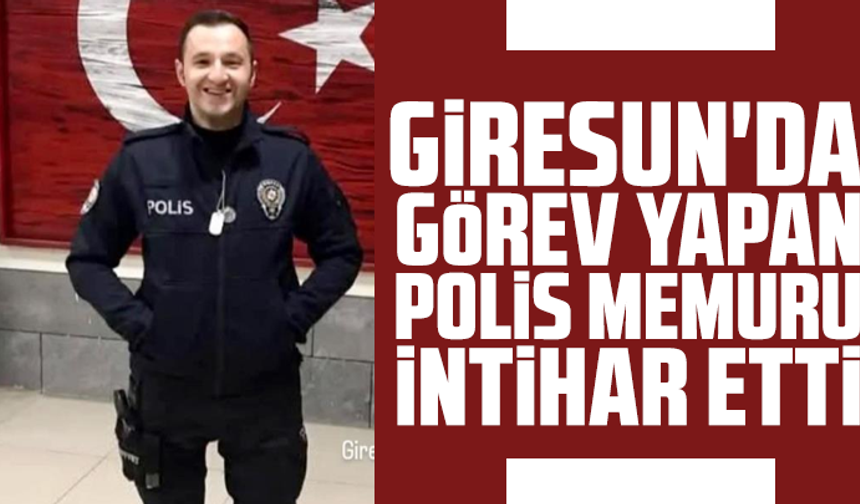 Giresun'da görev yapan polis memuru beylik tabancası ile intihar etti